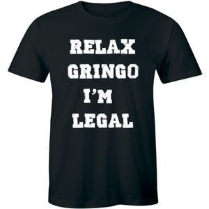 Relax Gringo I'm Legal Funny T Shirt Political Tee